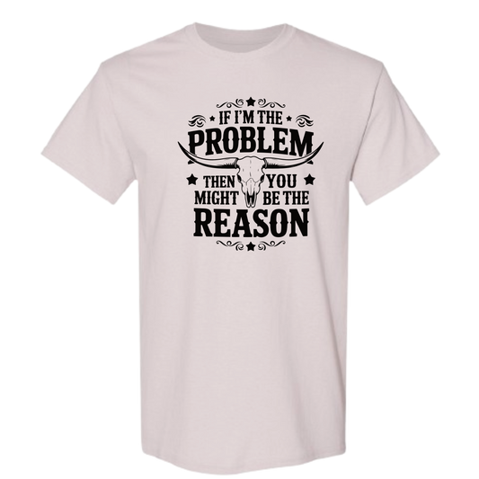 If I'm The Problem Then You Might Be The Reason Shirt