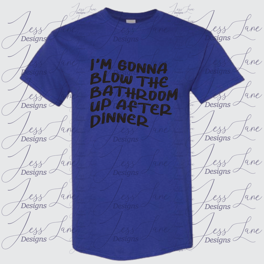 I'm Gonna Blow The Bathroom Up After Dinner Shirt