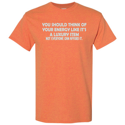 You Should Think of Your Energy Like It's a Luxury Item T-shirt