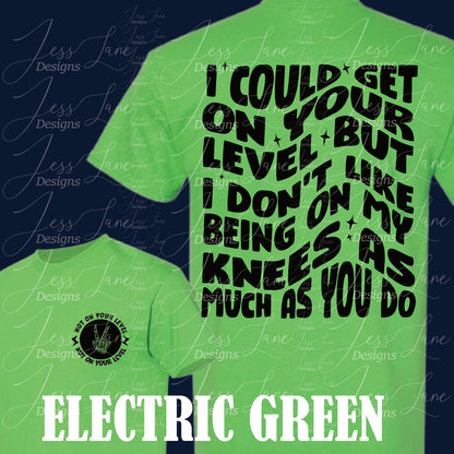 I Could Get On Your Level But I Don't Like being on my knees as much as you do Shirt